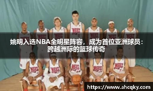 姚明入选NBA全明星阵容，成为首位亚洲球员：跨越洲际的篮球传奇